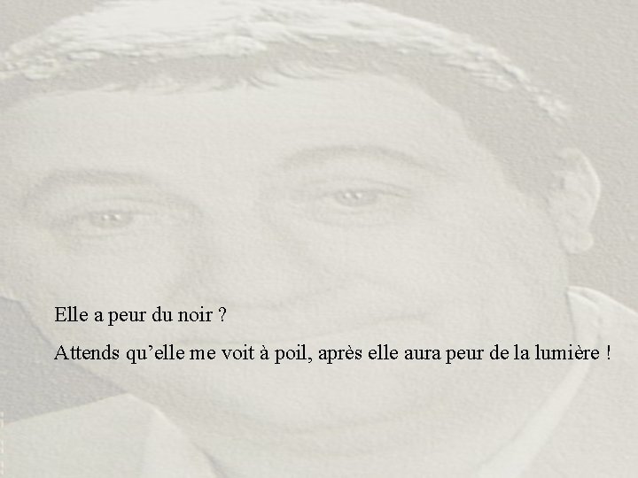Elle a peur du noir ? Attends qu’elle me voit à poil, après elle Elle a peur du noir ? Attends qu’elle me voit à poil, après elle