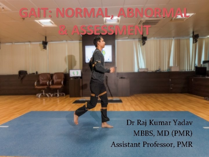 GAIT: NORMAL, ABNORMAL & ASSESSMENT Dr Raj Kumar Yadav MBBS, MD (PMR) Assistant Professor,