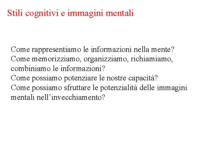 Stili cognitivi e immagini mentali Come rappresentiamo le informazioni nella mente? Come memorizziamo, organizziamo,