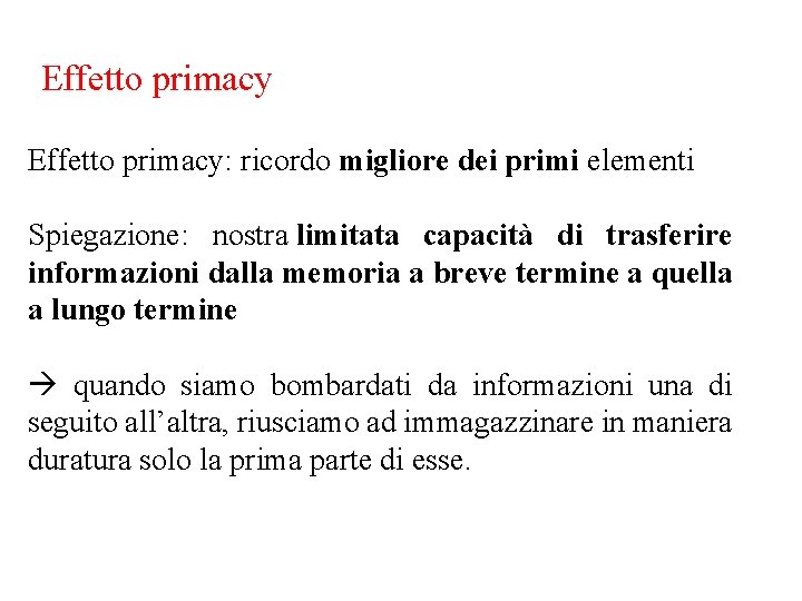 Effetto primacy: ricordo migliore dei primi elementi Spiegazione: nostra limitata capacità di trasferire informazioni Effetto primacy: ricordo migliore dei primi elementi Spiegazione: nostra limitata capacità di trasferire informazioni