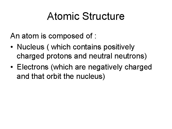 Atomic Structure An atom is composed of : • Nucleus ( which contains positively