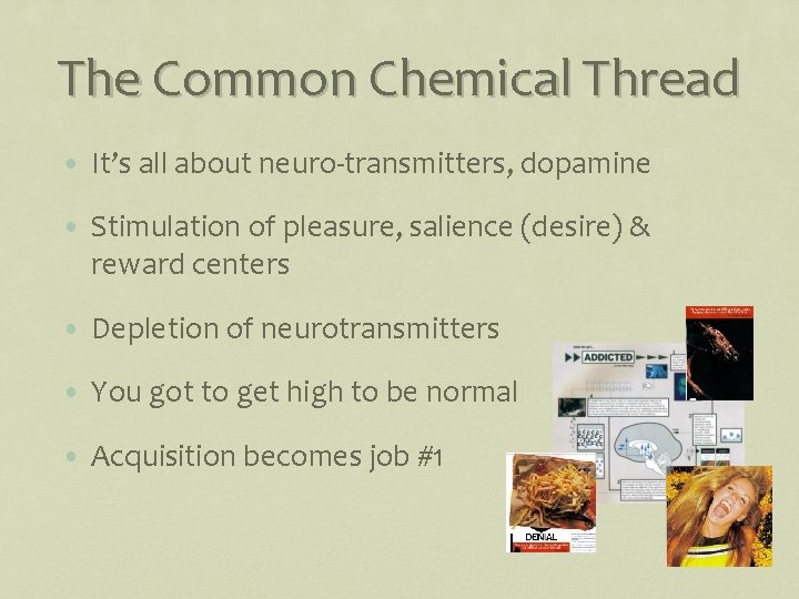 The Common Chemical Thread • It’s all about neuro-transmitters, dopamine • Stimulation of pleasure,
