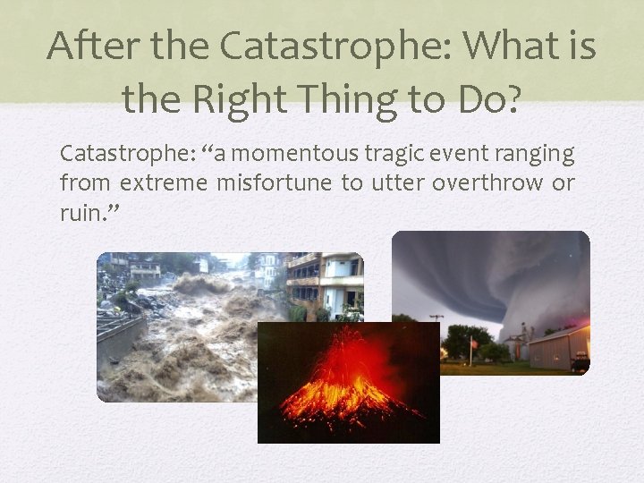 After the Catastrophe: What is the Right Thing to Do? Catastrophe: “a momentous tragic