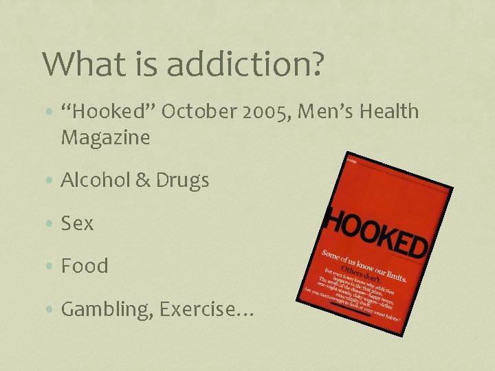 What is addiction? • “Hooked” October 2005, Men’s Health Magazine • Alcohol & Drugs