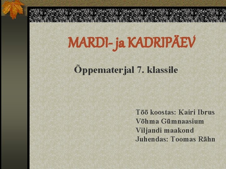 MARDI- ja KADRIPÄEV Õppematerjal 7. klassile Töö koostas: Kairi Ibrus Võhma Gümnaasium Viljandi maakond