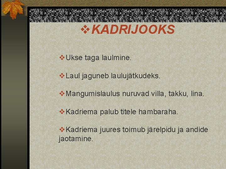 v. KADRIJOOKS v. Ukse taga laulmine. v. Laul jaguneb laulujätkudeks. v. Mangumislaulus nuruvad villa,