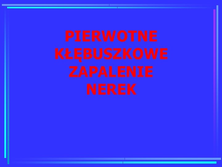 PIERWOTNE KŁĘBUSZKOWE ZAPALENIE NEREK 