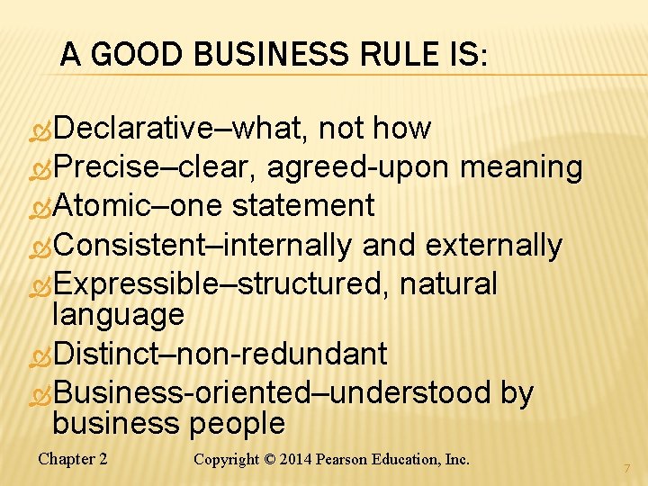 A GOOD BUSINESS RULE IS: Declarative–what, not how Precise–clear, agreed-upon meaning Atomic–one statement Consistent–internally A GOOD BUSINESS RULE IS: Declarative–what, not how Precise–clear, agreed-upon meaning Atomic–one statement Consistent–internally