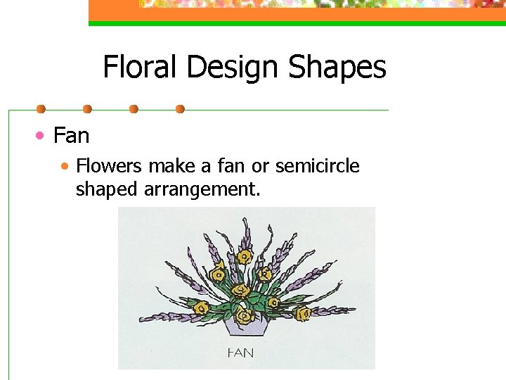 Floral Design Shapes • Fan • Flowers make a fan or semicircle shaped arrangement.