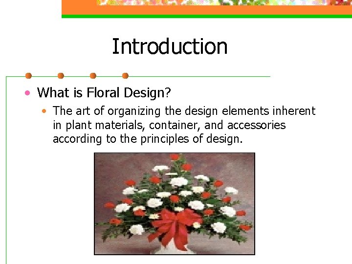 Introduction • What is Floral Design? • The art of organizing the design elements