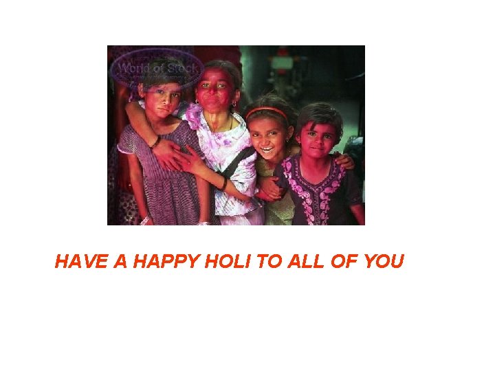 HAVE A HAPPY HOLI TO ALL OF YOU 