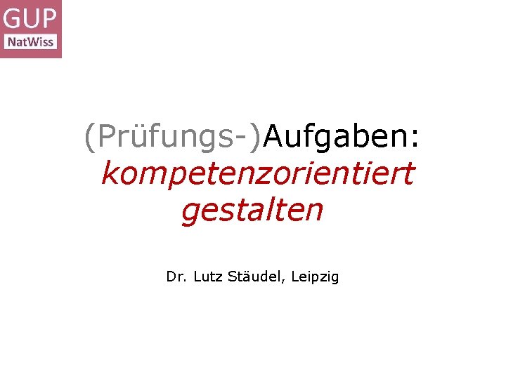 (Prüfungs-)Aufgaben: kompetenzorientiert gestalten Dr. Lutz Stäudel, Leipzig 
