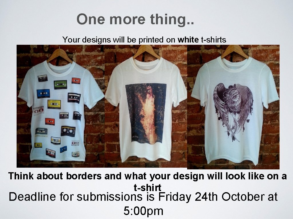 One more thing. . Your designs will be printed on white t-shirts Think about One more thing. . Your designs will be printed on white t-shirts Think about