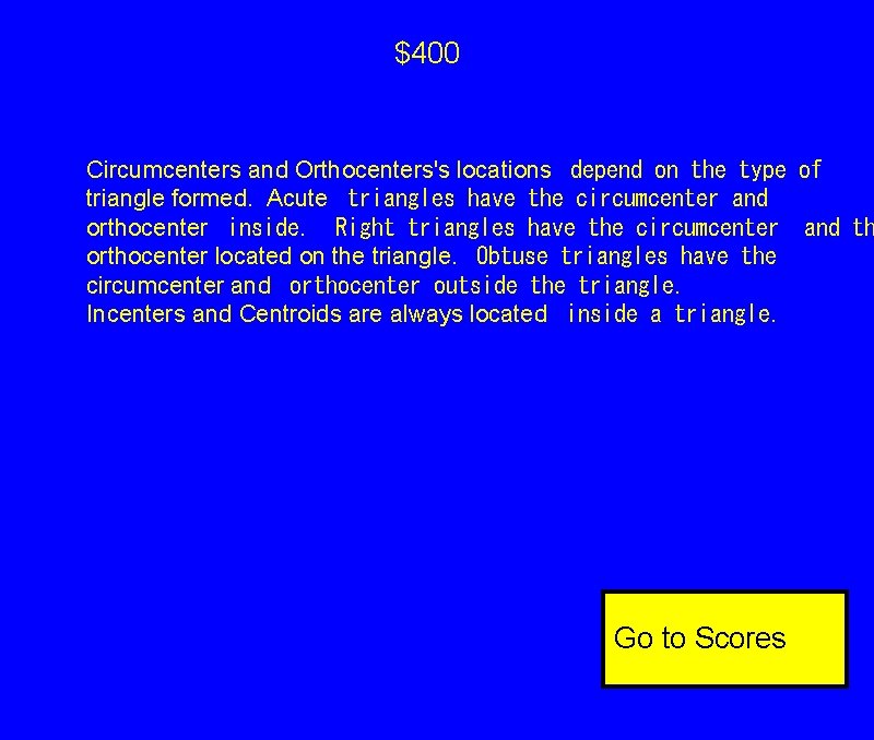 $400 Circumcenters and Orthocenters's locations
depend on the type of triangle formed. Acute
triangles $400 Circumcenters and Orthocenters's locations
depend on the type of triangle formed. Acute
triangles