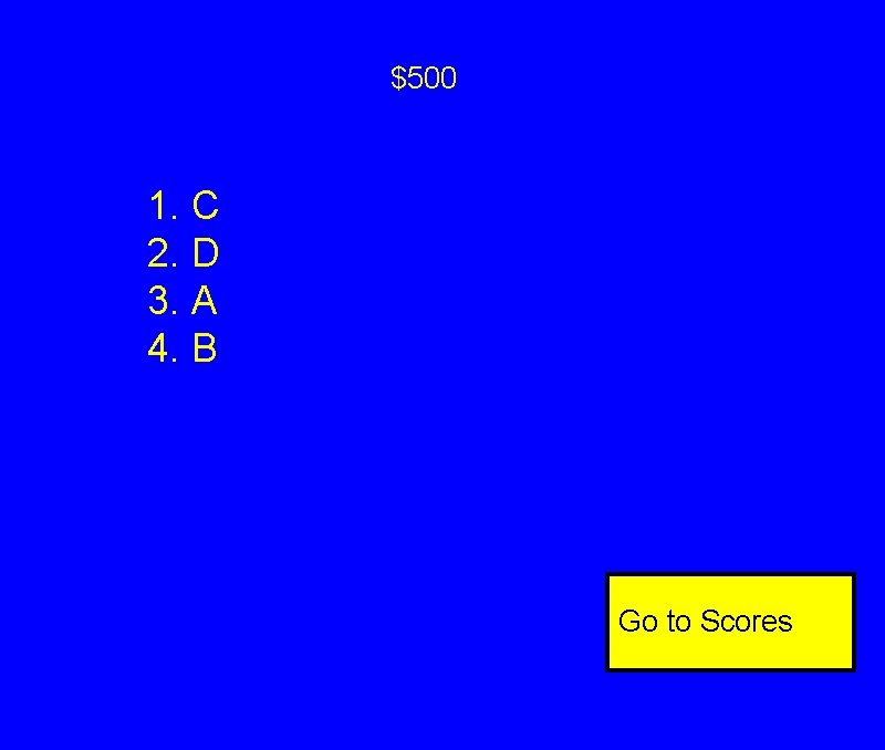 $500 1. C 2. D 3. A 4. B Go to Scores $500 1. C 2. D 3. A 4. B Go to Scores