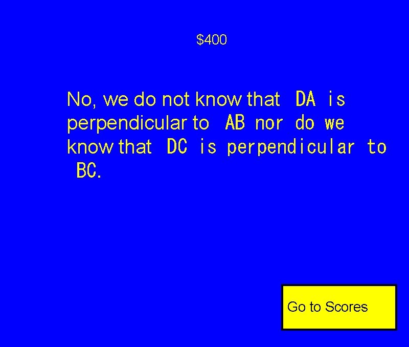 $400 No, we do not know that
DA is perpendicular to
AB nor do $400 No, we do not know that
DA is perpendicular to
AB nor do