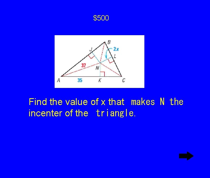 $500 Find the value of x that
makes N the incenter of the
triangle. $500 Find the value of x that
makes N the incenter of the
triangle.