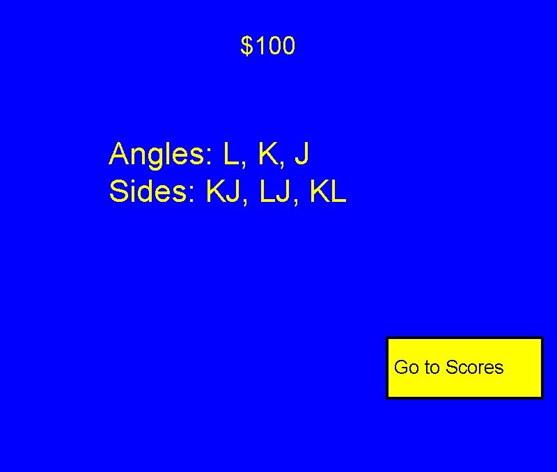 $100 Angles: L, K, J Sides: KJ, LJ, KL Go to Scores $100 Angles: L, K, J Sides: KJ, LJ, KL Go to Scores