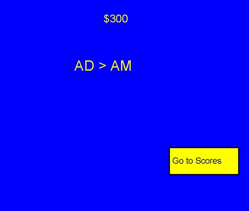 $300 AD > AM Go to Scores $300 AD > AM Go to Scores