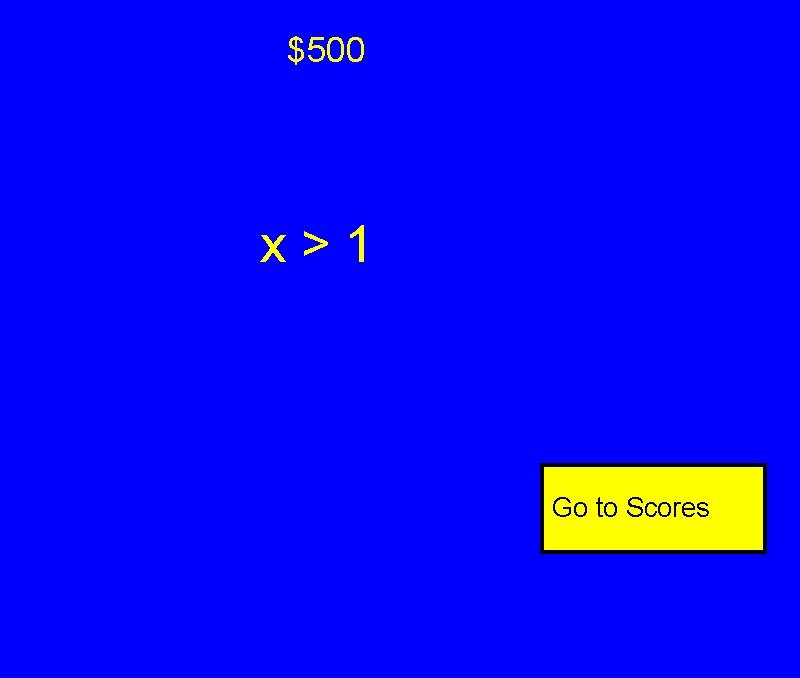 $500 x>1 Go to Scores $500 x>1 Go to Scores
