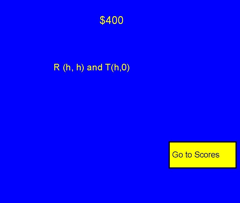 $400 R (h, h) and T(h, 0) Go to Scores $400 R (h, h) and T(h, 0) Go to Scores