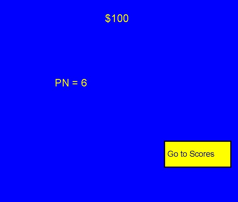 $100 PN = 6 Go to Scores $100 PN = 6 Go to Scores