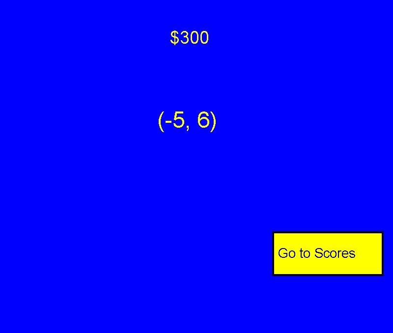$300 (-5, 6) Go to Scores $300 (-5, 6) Go to Scores