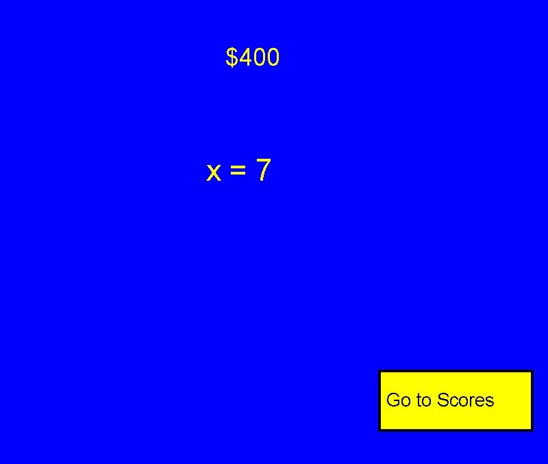 $400 x=7 Go to Scores $400 x=7 Go to Scores