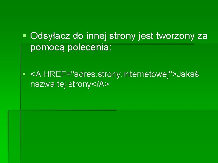 § Odsyłacz do innej strony jest tworzony za pomocą polecenia: § <A HREF="adres. strony. § Odsyłacz do innej strony jest tworzony za pomocą polecenia: § <A HREF="adres. strony.