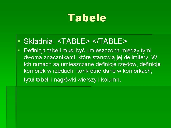 Tabele § Składnia: <TABLE> </TABLE> § Definicja tabeli musi być umieszczona między tymi dwoma Tabele § Składnia: <TABLE> </TABLE> § Definicja tabeli musi być umieszczona między tymi dwoma