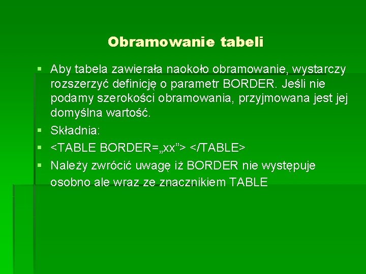Obramowanie tabeli § Aby tabela zawierała naokoło obramowanie, wystarczy rozszerzyć definicję o parametr BORDER. Obramowanie tabeli § Aby tabela zawierała naokoło obramowanie, wystarczy rozszerzyć definicję o parametr BORDER.
