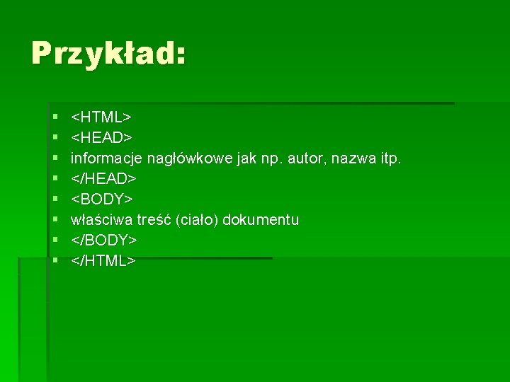 Przykład: § § § § <HTML> <HEAD> informacje nagłówkowe jak np. autor, nazwa itp. Przykład: § § § § <HTML> <HEAD> informacje nagłówkowe jak np. autor, nazwa itp.