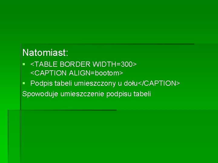 Natomiast: § <TABLE BORDER WIDTH=300> <CAPTION ALIGN=bootom> § Podpis tabeli umieszczony u dołu</CAPTION> Spowoduje Natomiast: § <TABLE BORDER WIDTH=300> <CAPTION ALIGN=bootom> § Podpis tabeli umieszczony u dołu</CAPTION> Spowoduje