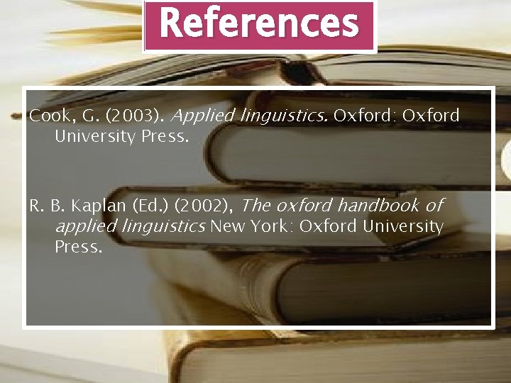 References Cook, G. (2003). Applied linguistics. Oxford: Oxford University Press. R. B. Kaplan (Ed.