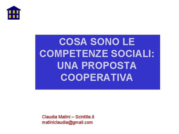COSA SONO LE COMPETENZE SOCIALI: UNA PROPOSTA COOPERATIVA Claudia Matini – Scintille. it matiniclaudia@gmail.