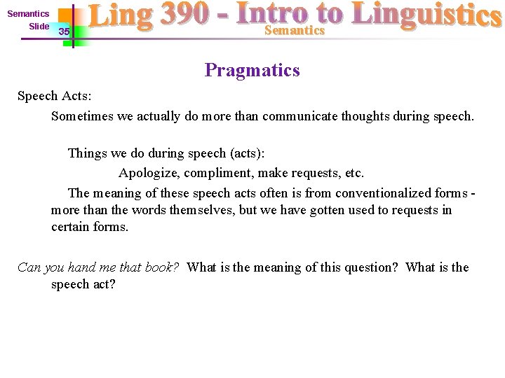 Semantics Slide 35 Semantics Pragmatics Speech Acts: Sometimes we actually do more than communicate