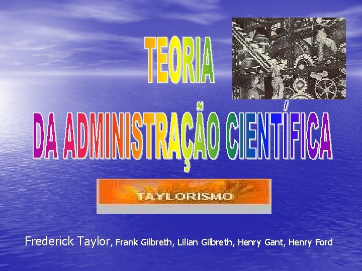 Frederick Taylor, Frank Gilbreth, Lilian Gilbreth, Henry Gant, Henry Ford 