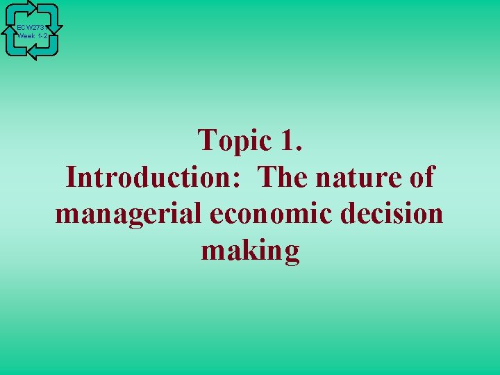 ECW 2731 Week 1 -2 Topic 1. Introduction: The nature of managerial economic decision