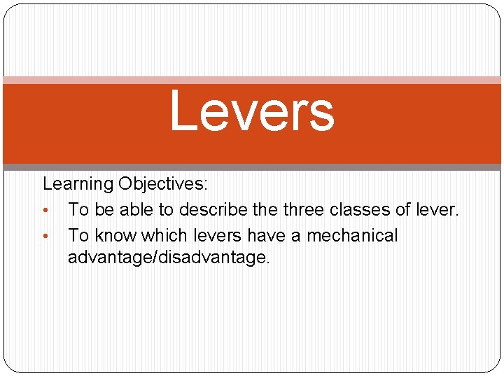 Levers Learning Objectives: • To be able to describe three classes of lever. •