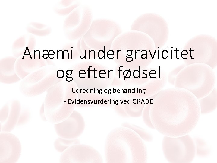 Anæmi under graviditet og efter fødsel Udredning og behandling - Evidensvurdering ved GRADE 