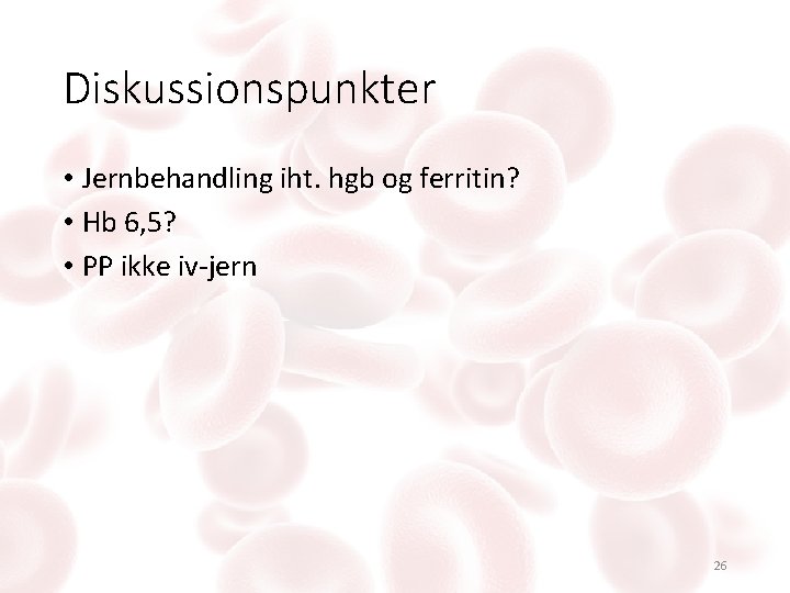 Diskussionspunkter • Jernbehandling iht. hgb og ferritin? • Hb 6, 5? • PP ikke