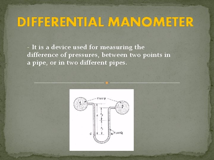 DIFFERENTIAL MANOMETER - It is a device used for measuring the difference of pressures,