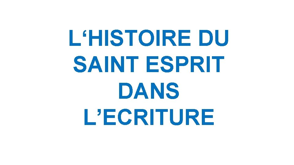 L‘HISTOIRE DU SAINT ESPRIT DANS L’ECRITURE L‘HISTOIRE DU SAINT ESPRIT DANS L’ECRITURE