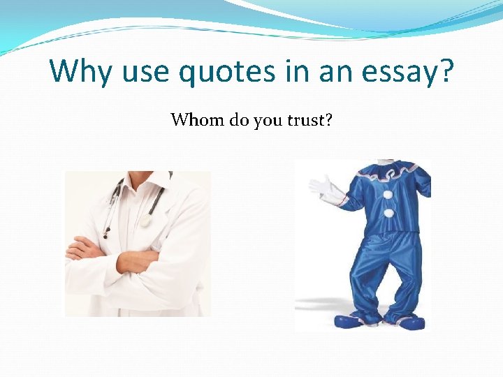 Why use quotes in an essay? Whom do you trust? 