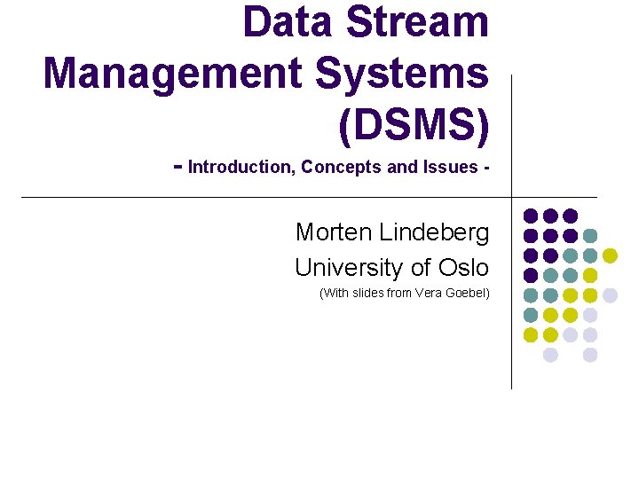 Data Stream Management Systems (DSMS) - Introduction, Concepts and Issues Morten Lindeberg University of