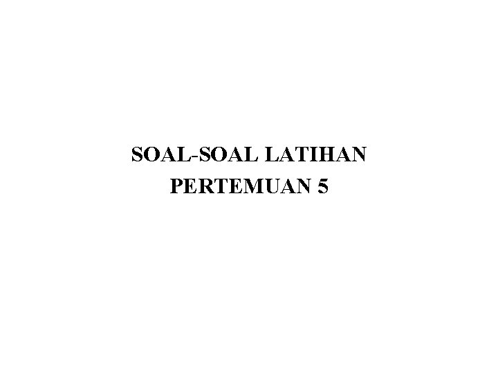 SOAL-SOAL LATIHAN PERTEMUAN 5 