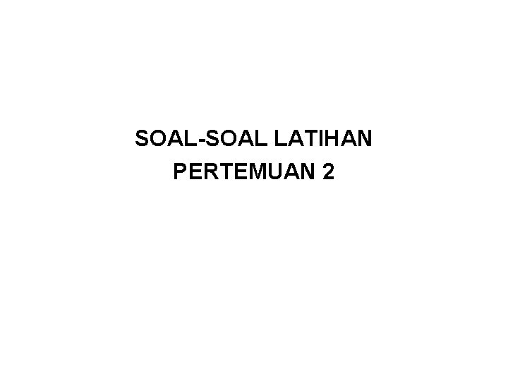 SOAL-SOAL LATIHAN PERTEMUAN 2 