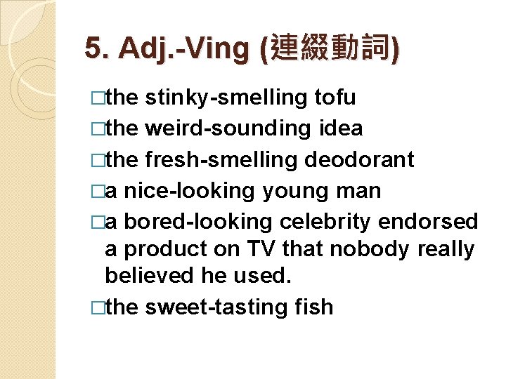 5. Adj. -Ving (連綴動詞) �the stinky-smelling tofu �the weird-sounding idea �the fresh-smelling deodorant �a 5. Adj. -Ving (連綴動詞) �the stinky-smelling tofu �the weird-sounding idea �the fresh-smelling deodorant �a