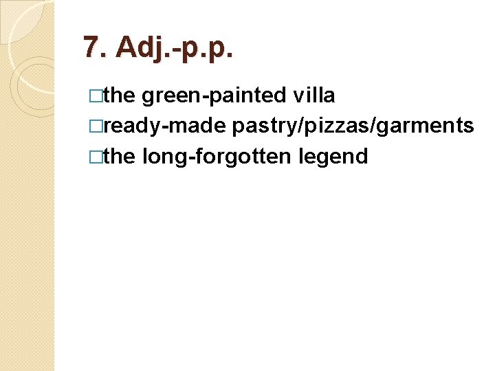 7. Adj. -p. p. �the green-painted villa �ready-made pastry/pizzas/garments �the long-forgotten legend 7. Adj. -p. p. �the green-painted villa �ready-made pastry/pizzas/garments �the long-forgotten legend