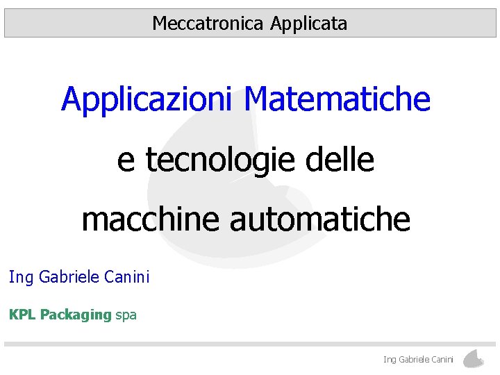 Meccatronica Applicata Applicazioni Matematiche e tecnologie delle macchine automatiche Ing Gabriele Canini KPL Packaging